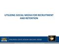 UTILIZING SOCIAL MEDIA FOR RECRUITMENT AND RETENTION.