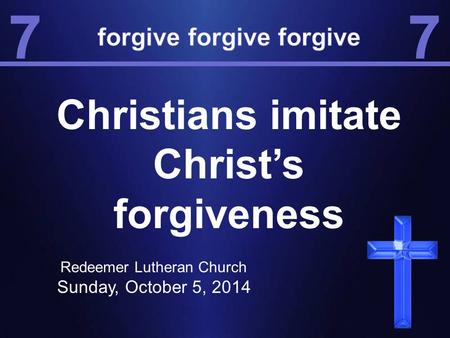 Christians imitate Christ’s forgiveness Redeemer Lutheran Church Sunday, October 5, 2014.