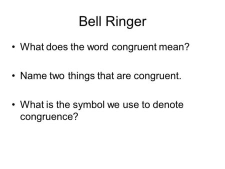 Bell Ringer What does the word congruent mean? Name two things that are congruent. What is the symbol we use to denote congruence?