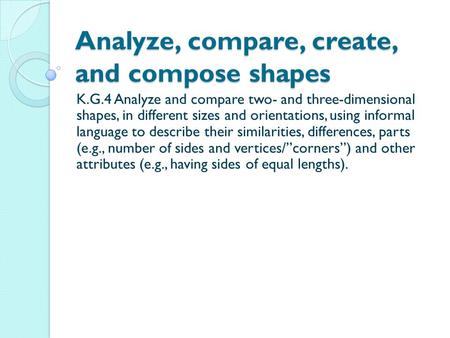 Analyze, compare, create, and compose shapes K.G.4 Analyze and compare two- and three-dimensional shapes, in different sizes and orientations, using informal.