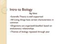 Intro to Biology Big Ideas: Scientific Theory is well supported All Living things have certain characteristics in common Organisms are organized/classified.