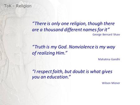 ToK - Religion “There is only one religion, though there are a thousand different names for it” George Bernard Shaw “Truth is my God. Nonviolence is my.