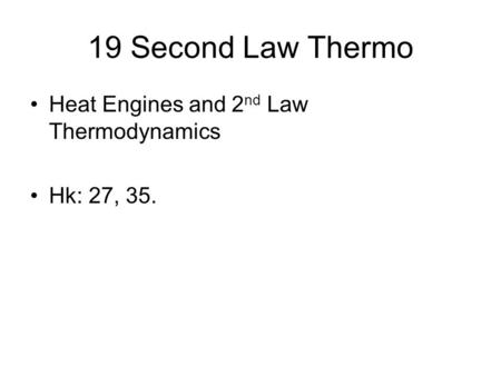 19 Second Law Thermo Heat Engines and 2 nd Law Thermodynamics Hk: 27, 35.