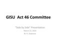 GISU Act 46 Committee “Side by Side” Presentation March 22, 2016 M. R. Deweese.