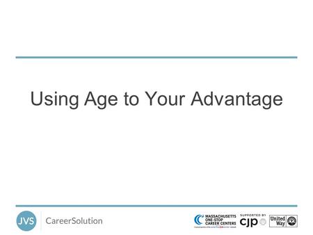 Using Age to Your Advantage. Workshop Goals To explore perceptions that get in the way. To outline the advantages seasoned workers bring to the workplace.