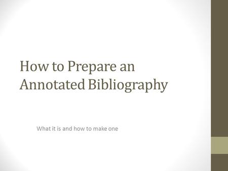 How to Prepare an Annotated Bibliography What it is and how to make one.