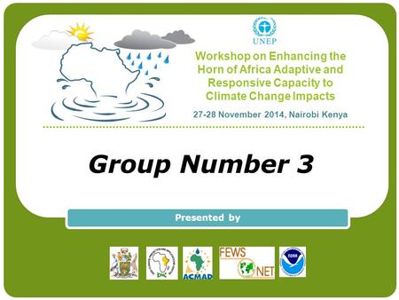 Workshop on Enhancing the Horn of Africa Adaptive and Responsive Capacity to Climate Change Impacts 27-28 November 2014, Nairobi Kenya Group Number 3 Presented.