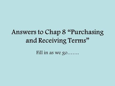 Answers to Chap 8 “Purchasing and Receiving Terms” Fill in as we go…….