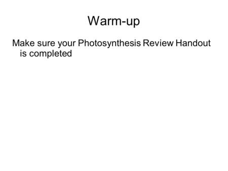 Warm-up Make sure your Photosynthesis Review Handout is completed.