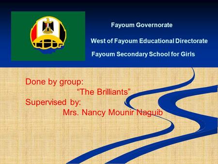 Fayoum Governorate West of Fayoum Educational Directorate Fayoum Secondary School for Girls Done by group: “The Brilliants” Supervised by: Mrs. Nancy.