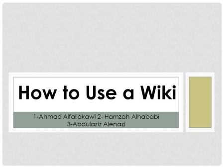 How to Use a Wiki 1-Ahmad Alfailakawi 2- Hamzah Alhababi 3-Abdulaziz Alenazi.