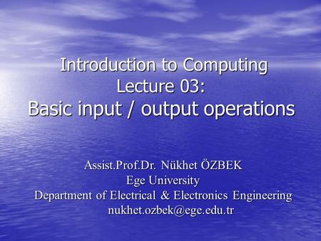 Introduction to Computing Lecture 03: Basic input / output operations Introduction to Computing Lecture 03: Basic input / output operations Assist.Prof.Dr.