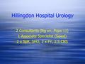 Hillingdon Hospital Urology 2 Consultants (Ng WT, Pope 0.6 ) 1 Associate Specialist (Saied) 2 x SpR, SHO, 2 x FY, 2.5 CNS 2 Consultants (Ng WT, Pope 0.6.