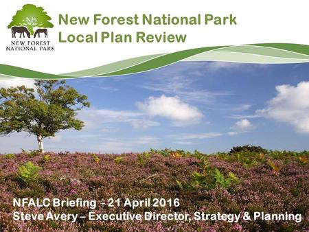 New Forest National Park Local Plan Review NFALC Briefing - 21 April 2016 Steve Avery – Executive Director, Strategy & Planning.