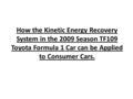 How the Kinetic Energy Recovery System in the 2009 Season TF109 Toyota Formula 1 Car can be Applied to Consumer Cars.