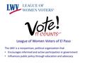 League of Women Voters of El Paso The LWV is a nonpartisan, political organization that Encourages informed and active participation in government Influences.