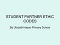 STUDENT PARTNER ETHIC CODES By Ulubatlı Hasan Primary School.