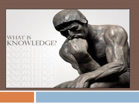 Unit Questions  What is knowledge  Why do we need knowledge  Where do we get knowledge  When do we use knowledge.