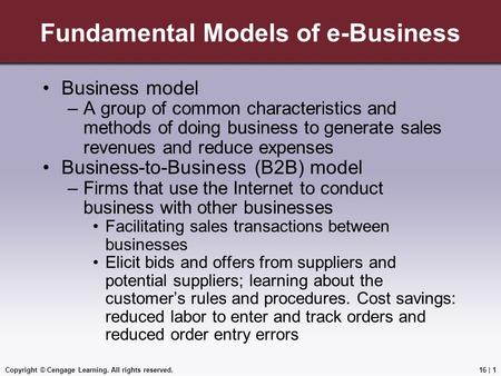 Copyright © Cengage Learning. All rights reserved. Fundamental Models of e-Business Business model –A group of common characteristics and methods of doing.