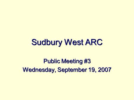 Sudbury West ARC Public Meeting #3 Wednesday, September 19, 2007.