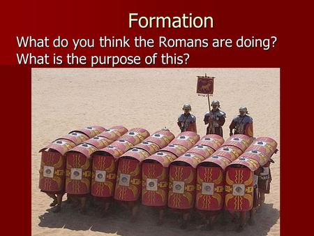 Formation Formation What do you think the Romans are doing? What is the purpose of this?