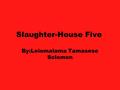 Slaughter-House Five By:Leiomalama Tamasese Solomon.