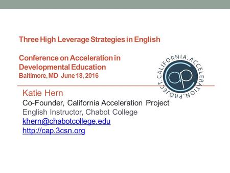 Three High Leverage Strategies in English Conference on Acceleration in Developmental Education Baltimore, MD June 18, 2016 Katie Hern Co-Founder, California.