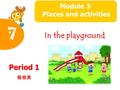 In the playground Module 4 The world around us Period 1 杨桂英 Module 3 Places and activities 7.