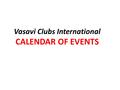 Vasavi Clubs International CALENDAR OF EVENTS. January 14th. Sankranthi Kite Show 500 Rangoli Competitions 500 25th Vasavi Mata Atmarpana Dinam (Magha.