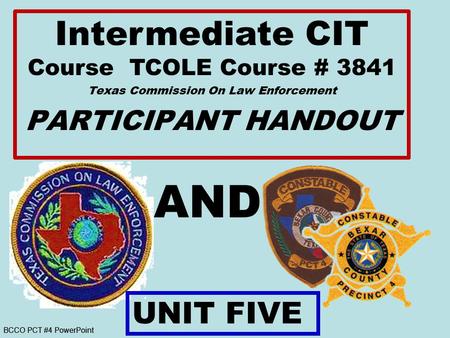 BCCO PCT #4 PowerPoint AND Intermediate CIT Course TCOLE Course # 3841 Texas Commission On Law Enforcement PARTICIPANT HANDOUT UNIT FIVE.