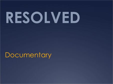 RESOLVED Documentary. Background and purpose of the documentary  What’s a documentary? (fiction vs. nonfiction)  Background : Filmed in 2007  Setting.