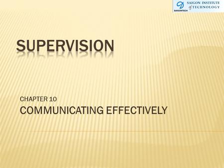 CHAPTER 10 COMMUNICATING EFFECTIVELY. 1. Define communication and the communication process 2. Contrast formal and informal communication 3. Explain how.