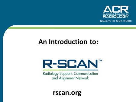 An Introduction to: rscan.org. What is R-SCAN? 2 A clinical practice improvement activity for radiologists and referring practitioners to:  Improve imaging.