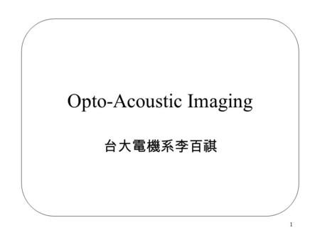 1 Opto-Acoustic Imaging 台大電機系李百祺. 2 Conventional Ultrasonic Imaging Spatial resolution is mainly determined by frequency. Fabrication of high frequency.