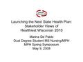 Launching the Next State Health Plan: Stakeholder Views of Healthiest Wisconsin 2010 Marina De Pablo Dual Degree Student MS Nursing/MPH MPH Spring Symposium.