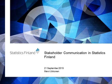 Stakeholder Communication in Statistics Finland 21 September 2015 Mervi Ukkonen.