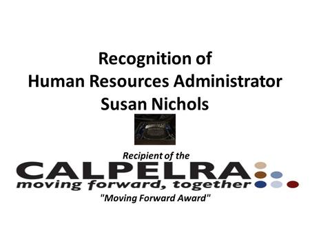 Recognition of Human Resources Administrator Susan Nichols Recipient of the California Public Employees’ Labor Relations Association (CALPELRA) Moving.