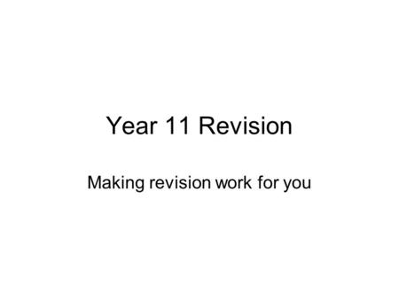 Year 11 Revision Making revision work for you. Make a revision plan First identify dates and times of exams Make an audit ( = list) of topics per subject.