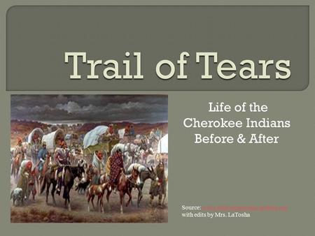 Life of the Cherokee Indians Before & After Source: www.nativeamericans.mrdonn.org with edits by Mrs. LaToshawww.nativeamericans.mrdonn.org.