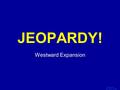 Template by Bill Arcuri, WCSD Click Once to Begin JEOPARDY! Westward Expansion.