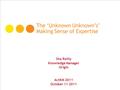 The ‘Unknown Unknown’s’ Making Sense of Expertise Sha Reilly Knowledge Manager Origin ActKM 2011 October 11 2011.