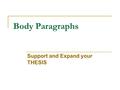 Body Paragraphs Support and Expand your THESIS. Body Paragraphs Contain topic sentences – sentences that introduce the paragraph and its connection to.