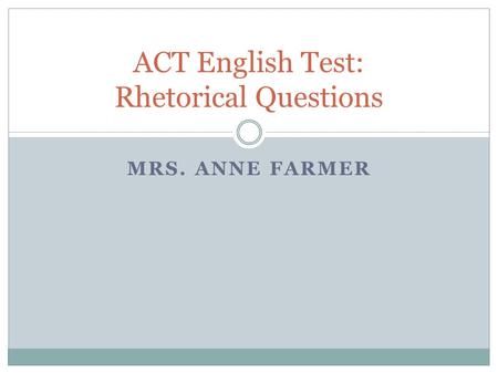 MRS. ANNE FARMER ACT English Test: Rhetorical Questions.