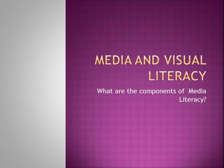 What are the components of Media Literacy?.  Narrowest meaning:  Reading ability – verbal texts  Fluent, critical reading ability  To be educated,