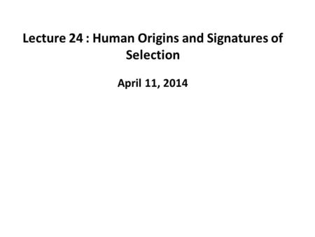 Lecture 24: Human Origins and Signatures of Selection April 11, 2014.