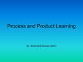 Process and Product Learning By: Shuhudha Rizwan (2007)