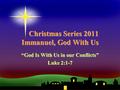 Christmas Series 2011 Immanuel, God With Us Christmas Series 2011 Immanuel, God With Us “God Is With Us in our Conflicts” Luke 2:1-7.