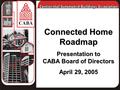 Connected Home Roadmap Presentation to CABA Board of Directors April 29, 2005.