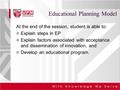 1 Educational Planning Model At the end of the session, student is able to: Explain steps in EP Explain factors associated with acceptance and dissemination.