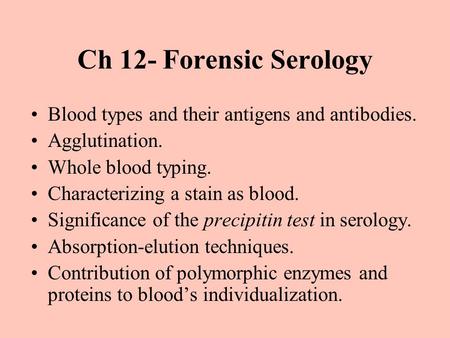 Ch 12- Forensic Serology Blood types and their antigens and antibodies. Agglutination. Whole blood typing. Characterizing a stain as blood. Significance.